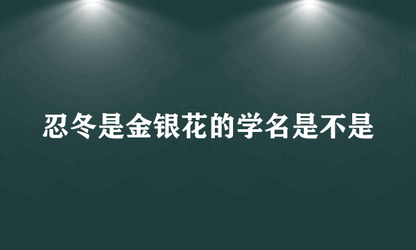 忍冬是金银花的学名是不是