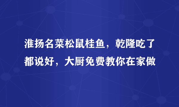 淮扬名菜松鼠桂鱼，乾隆吃了都说好，大厨免费教你在家做