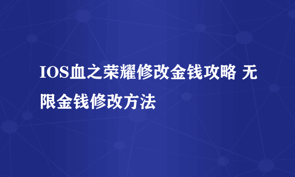 IOS血之荣耀修改金钱攻略 无限金钱修改方法