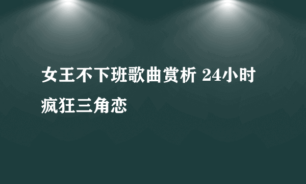 女王不下班歌曲赏析 24小时疯狂三角恋