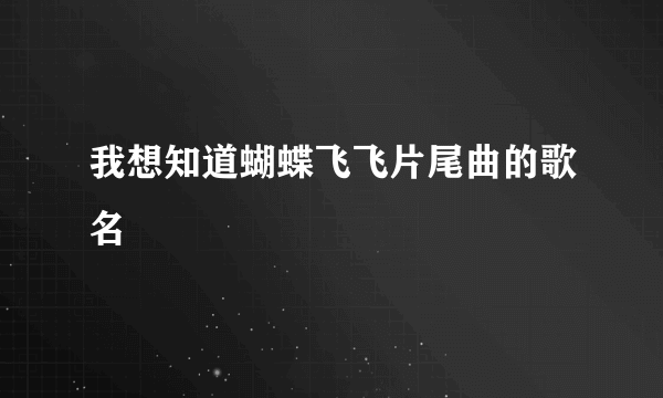 我想知道蝴蝶飞飞片尾曲的歌名