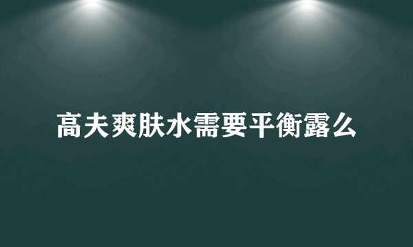 高夫爽肤水需要平衡露么