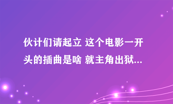 伙计们请起立 这个电影一开头的插曲是啥 就主角出狱的时候放的那个