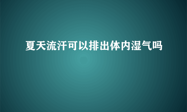 夏天流汗可以排出体内湿气吗