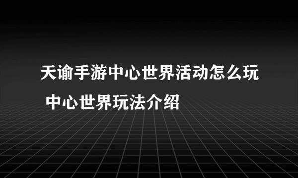 天谕手游中心世界活动怎么玩 中心世界玩法介绍