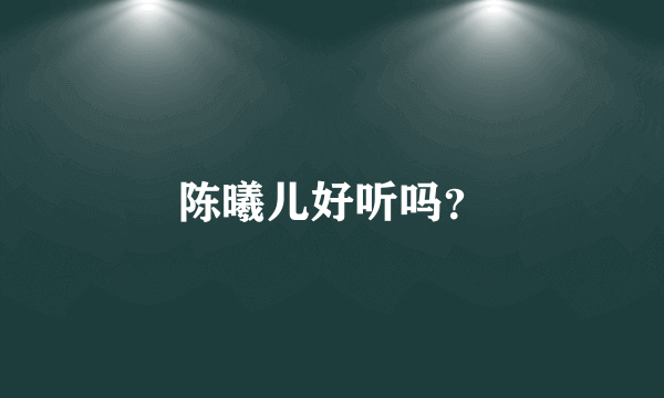 陈曦儿好听吗？