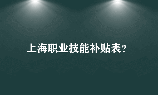 上海职业技能补贴表？