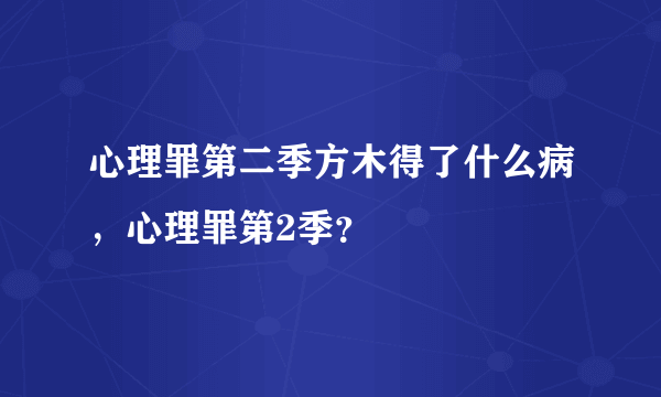 心理罪第二季方木得了什么病，心理罪第2季？