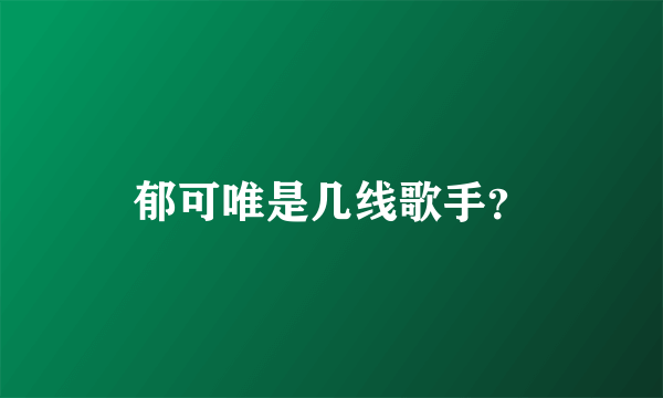 郁可唯是几线歌手？