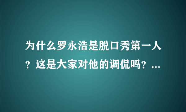 为什么罗永浩是脱口秀第一人？这是大家对他的调侃吗？还是有什么缘由呢？