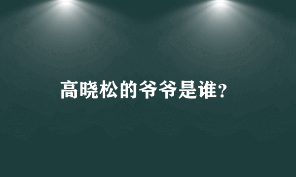 高晓松的爷爷是谁？