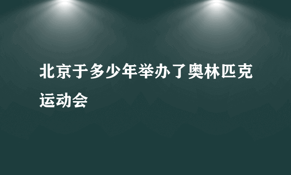 北京于多少年举办了奥林匹克运动会