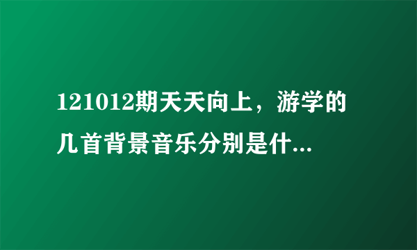 121012期天天向上，游学的几首背景音乐分别是什么，英文的歌曲，很好听啊？