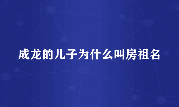 成龙的儿子为什么叫房祖名