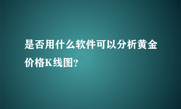 是否用什么软件可以分析黄金价格K线图？