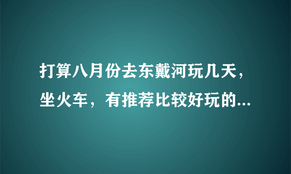 打算八月份去东戴河玩几天，坐火车，有推荐比较好玩的地方吗？