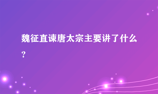 魏征直谏唐太宗主要讲了什么？