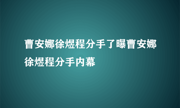 曹安娜徐煜程分手了曝曹安娜徐煜程分手内幕