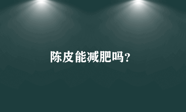 陈皮能减肥吗？