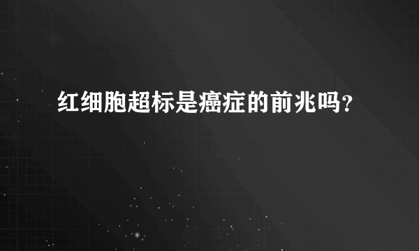 红细胞超标是癌症的前兆吗？