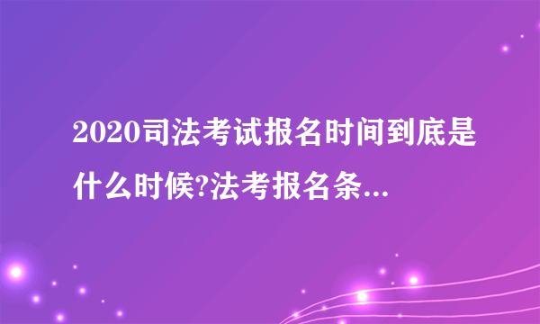 2020司法考试报名时间到底是什么时候?法考报名条件有哪些?