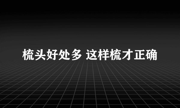 梳头好处多 这样梳才正确