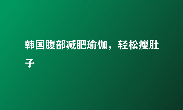 韩国腹部减肥瑜伽，轻松瘦肚子