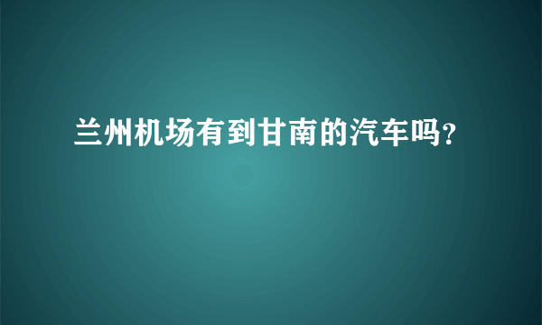 兰州机场有到甘南的汽车吗？