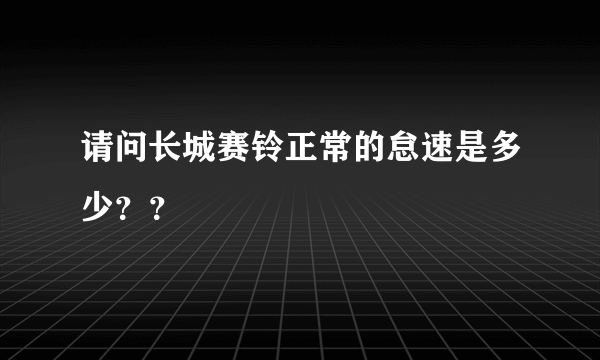 请问长城赛铃正常的怠速是多少？？