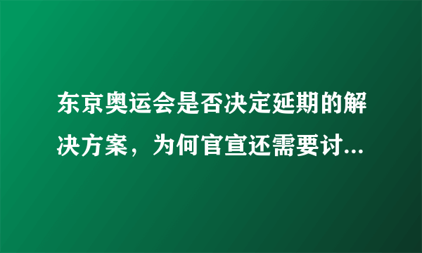 东京奥运会是否决定延期的解决方案，为何官宣还需要讨论4周才能确定？