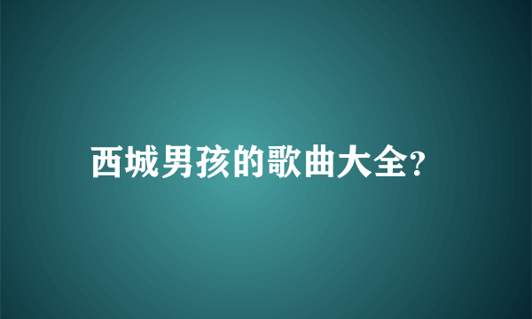 西城男孩的歌曲大全？