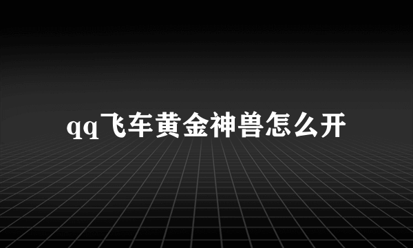 qq飞车黄金神兽怎么开