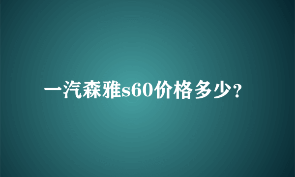 一汽森雅s60价格多少？