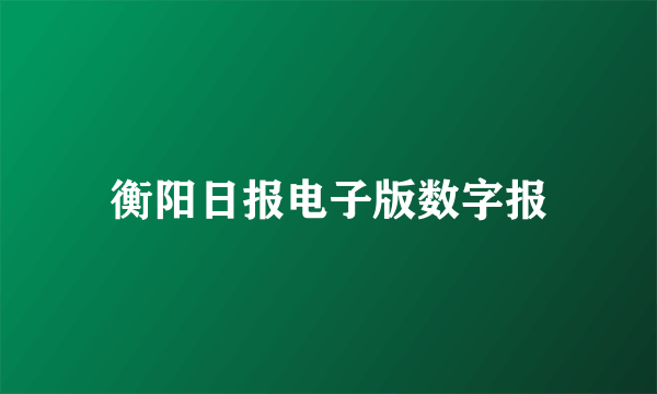 衡阳日报电子版数字报