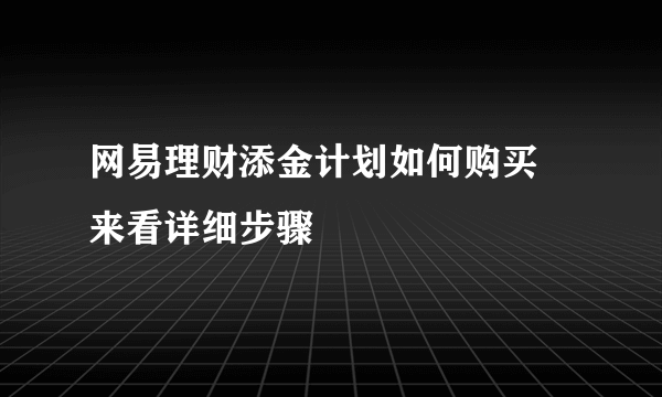 网易理财添金计划如何购买 来看详细步骤