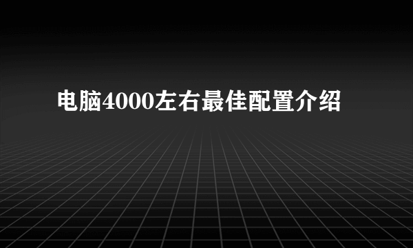 电脑4000左右最佳配置介绍