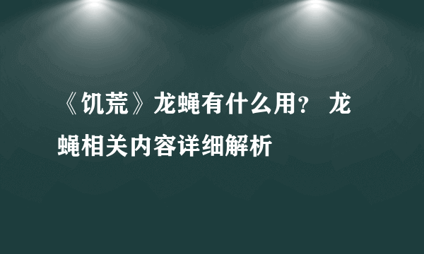 《饥荒》龙蝇有什么用？ 龙蝇相关内容详细解析