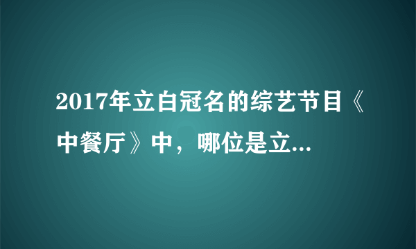 2017年立白冠名的综艺节目《中餐厅》中，哪位是立白的代言人？