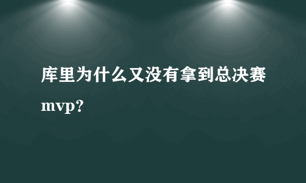 库里为什么又没有拿到总决赛mvp？