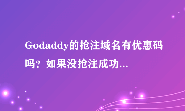 Godaddy的抢注域名有优惠码吗？如果没抢注成功会退款吗？？谢谢了，大神帮忙啊