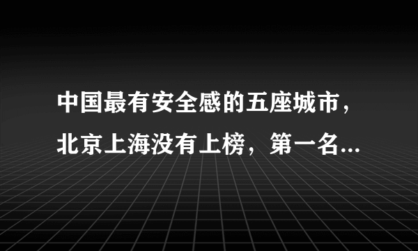 中国最有安全感的五座城市，北京上海没有上榜，第一名让人意外