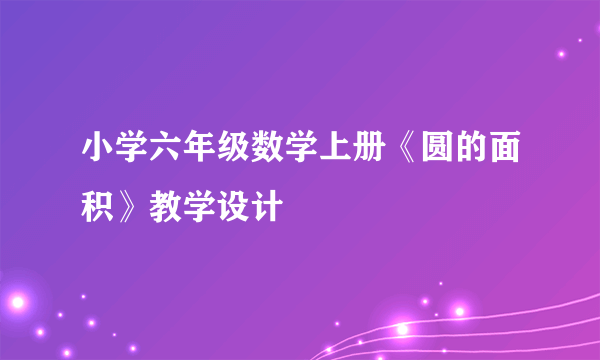 小学六年级数学上册《圆的面积》教学设计