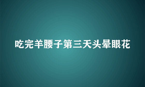 吃完羊腰子第三天头晕眼花