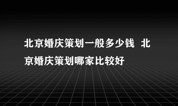 北京婚庆策划一般多少钱  北京婚庆策划哪家比较好