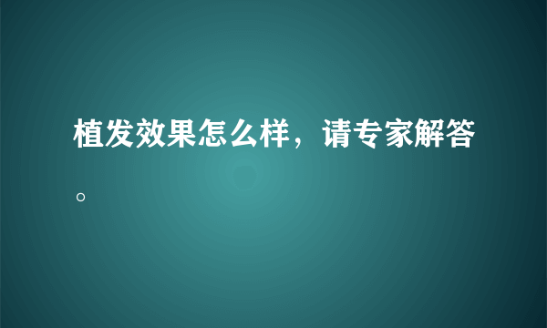 植发效果怎么样，请专家解答。