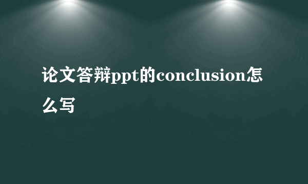 论文答辩ppt的conclusion怎么写