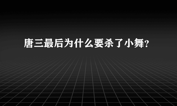 唐三最后为什么要杀了小舞？