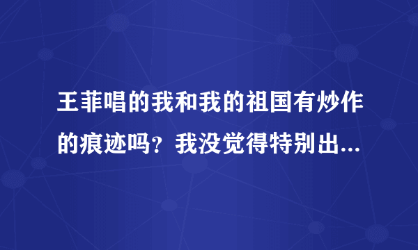 王菲唱的我和我的祖国有炒作的痕迹吗？我没觉得特别出彩啊，感觉这个营销是个高手？