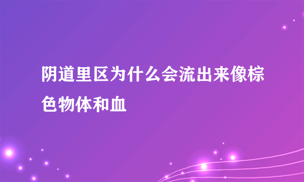 阴道里区为什么会流出来像棕色物体和血