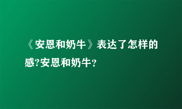 《安恩和奶牛》表达了怎样的感?安恩和奶牛？